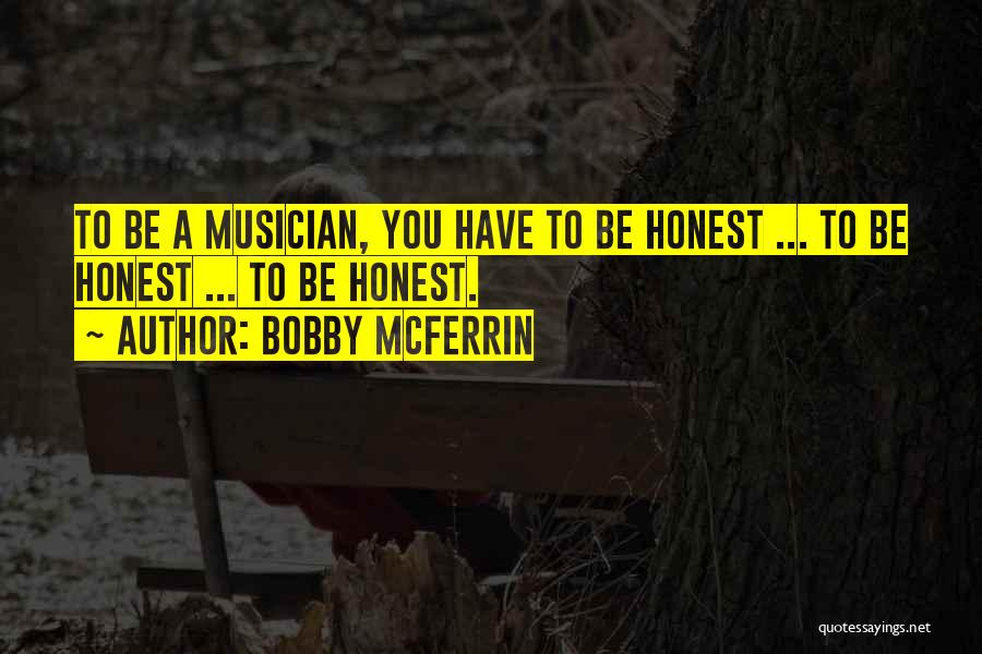 Bobby McFerrin Quotes: To Be A Musician, You Have To Be Honest ... To Be Honest ... To Be Honest.