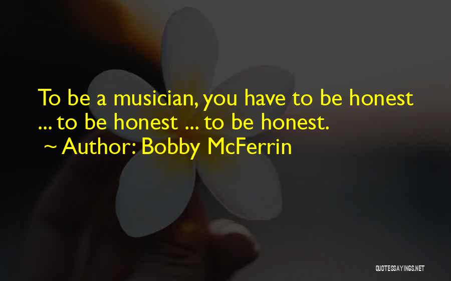 Bobby McFerrin Quotes: To Be A Musician, You Have To Be Honest ... To Be Honest ... To Be Honest.