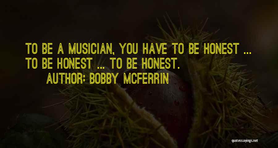 Bobby McFerrin Quotes: To Be A Musician, You Have To Be Honest ... To Be Honest ... To Be Honest.