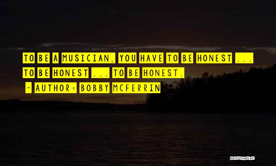 Bobby McFerrin Quotes: To Be A Musician, You Have To Be Honest ... To Be Honest ... To Be Honest.