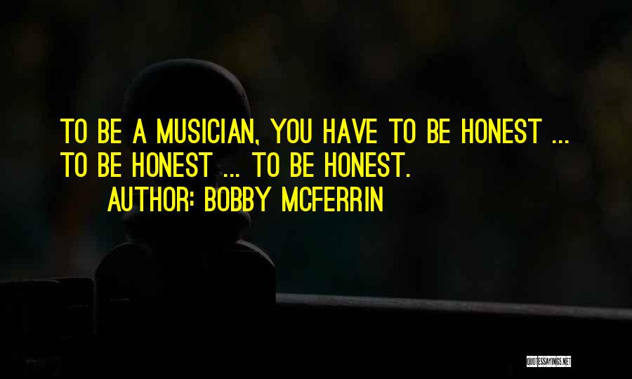 Bobby McFerrin Quotes: To Be A Musician, You Have To Be Honest ... To Be Honest ... To Be Honest.