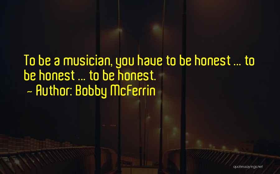 Bobby McFerrin Quotes: To Be A Musician, You Have To Be Honest ... To Be Honest ... To Be Honest.