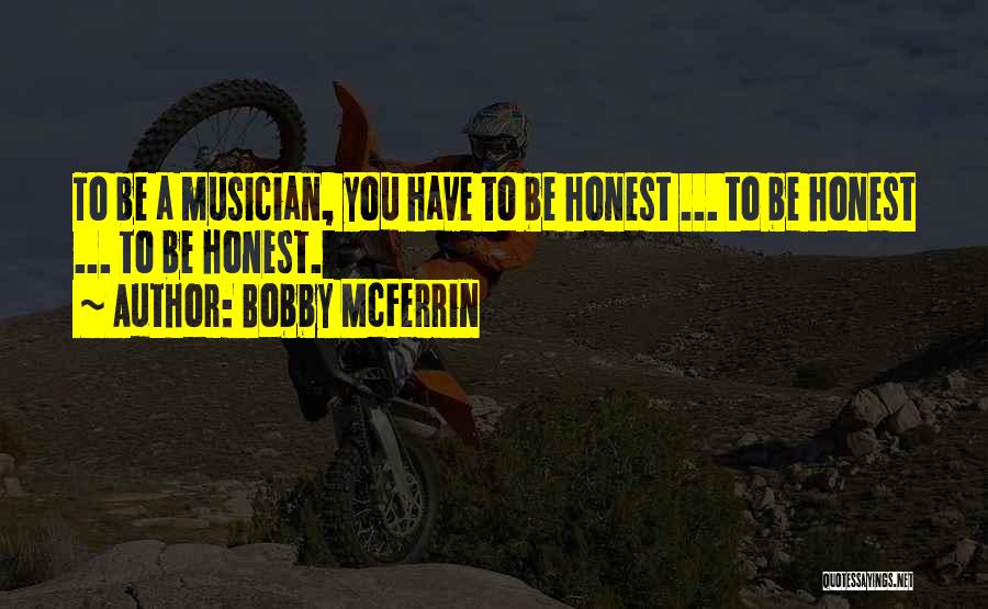 Bobby McFerrin Quotes: To Be A Musician, You Have To Be Honest ... To Be Honest ... To Be Honest.