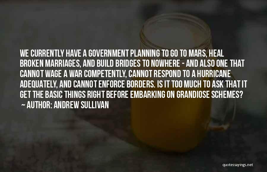 Andrew Sullivan Quotes: We Currently Have A Government Planning To Go To Mars, Heal Broken Marriages, And Build Bridges To Nowhere - And