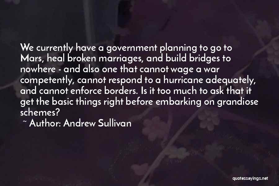 Andrew Sullivan Quotes: We Currently Have A Government Planning To Go To Mars, Heal Broken Marriages, And Build Bridges To Nowhere - And