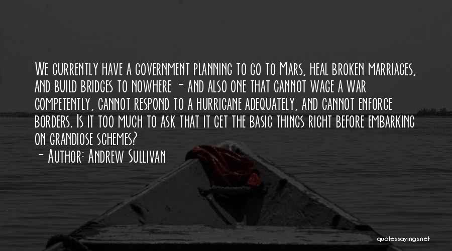 Andrew Sullivan Quotes: We Currently Have A Government Planning To Go To Mars, Heal Broken Marriages, And Build Bridges To Nowhere - And
