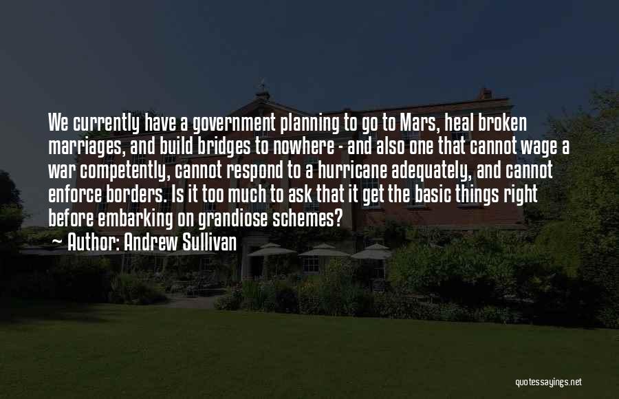 Andrew Sullivan Quotes: We Currently Have A Government Planning To Go To Mars, Heal Broken Marriages, And Build Bridges To Nowhere - And