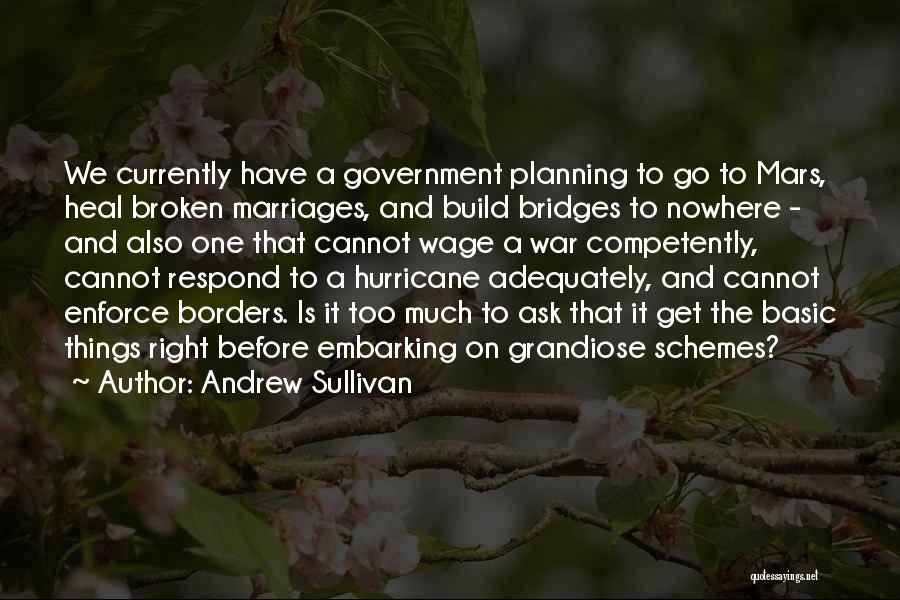Andrew Sullivan Quotes: We Currently Have A Government Planning To Go To Mars, Heal Broken Marriages, And Build Bridges To Nowhere - And