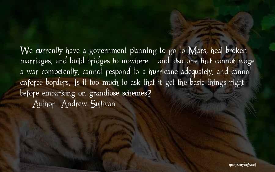 Andrew Sullivan Quotes: We Currently Have A Government Planning To Go To Mars, Heal Broken Marriages, And Build Bridges To Nowhere - And