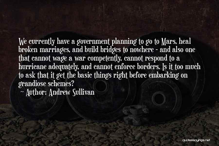 Andrew Sullivan Quotes: We Currently Have A Government Planning To Go To Mars, Heal Broken Marriages, And Build Bridges To Nowhere - And