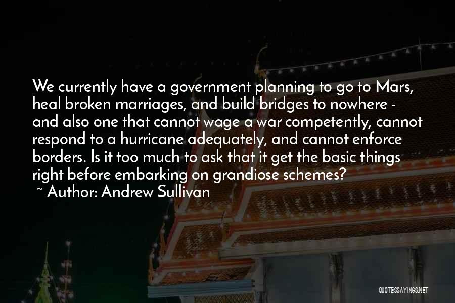 Andrew Sullivan Quotes: We Currently Have A Government Planning To Go To Mars, Heal Broken Marriages, And Build Bridges To Nowhere - And