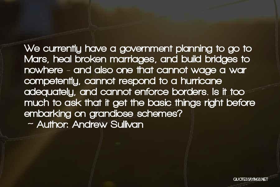 Andrew Sullivan Quotes: We Currently Have A Government Planning To Go To Mars, Heal Broken Marriages, And Build Bridges To Nowhere - And
