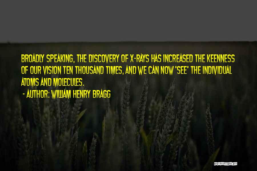 William Henry Bragg Quotes: Broadly Speaking, The Discovery Of X-rays Has Increased The Keenness Of Our Vision Ten Thousand Times, And We Can Now