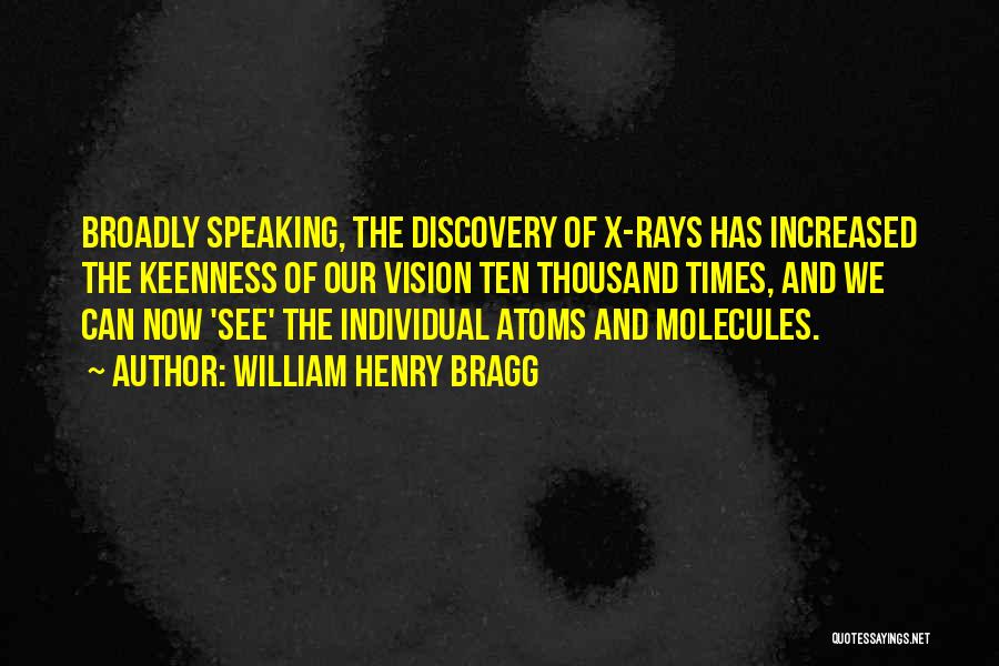 William Henry Bragg Quotes: Broadly Speaking, The Discovery Of X-rays Has Increased The Keenness Of Our Vision Ten Thousand Times, And We Can Now