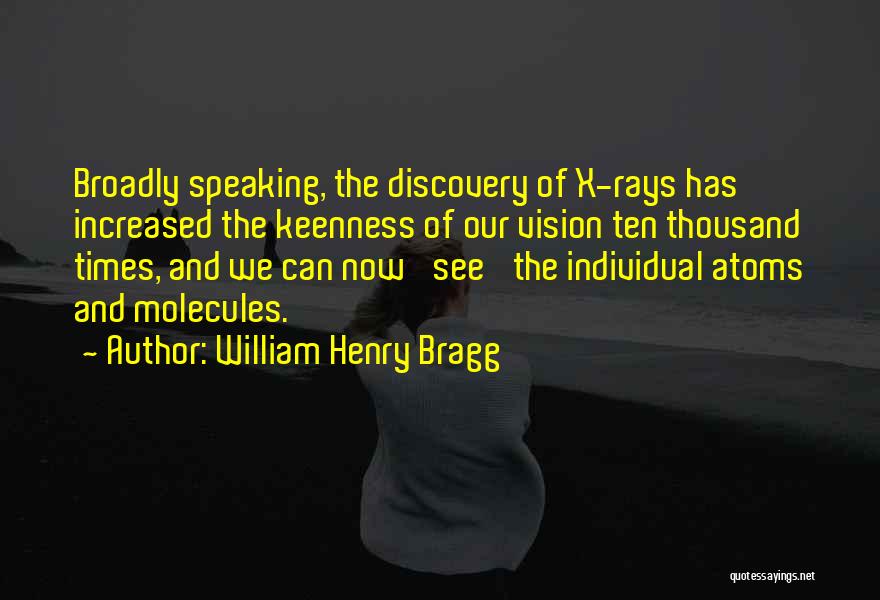 William Henry Bragg Quotes: Broadly Speaking, The Discovery Of X-rays Has Increased The Keenness Of Our Vision Ten Thousand Times, And We Can Now