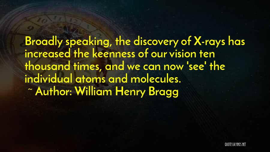 William Henry Bragg Quotes: Broadly Speaking, The Discovery Of X-rays Has Increased The Keenness Of Our Vision Ten Thousand Times, And We Can Now