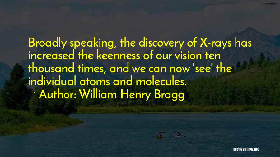 William Henry Bragg Quotes: Broadly Speaking, The Discovery Of X-rays Has Increased The Keenness Of Our Vision Ten Thousand Times, And We Can Now