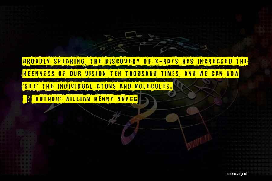 William Henry Bragg Quotes: Broadly Speaking, The Discovery Of X-rays Has Increased The Keenness Of Our Vision Ten Thousand Times, And We Can Now