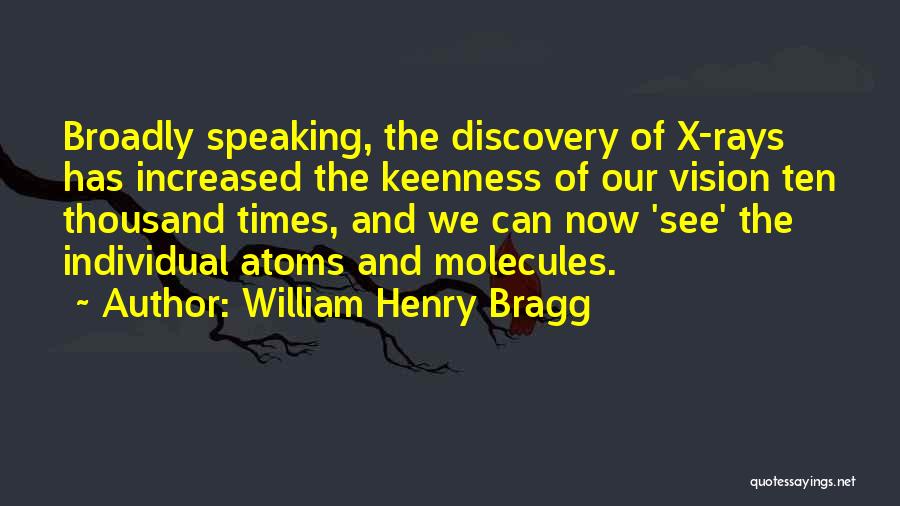 William Henry Bragg Quotes: Broadly Speaking, The Discovery Of X-rays Has Increased The Keenness Of Our Vision Ten Thousand Times, And We Can Now