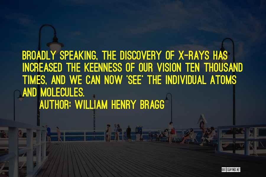 William Henry Bragg Quotes: Broadly Speaking, The Discovery Of X-rays Has Increased The Keenness Of Our Vision Ten Thousand Times, And We Can Now