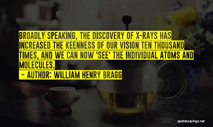 William Henry Bragg Quotes: Broadly Speaking, The Discovery Of X-rays Has Increased The Keenness Of Our Vision Ten Thousand Times, And We Can Now