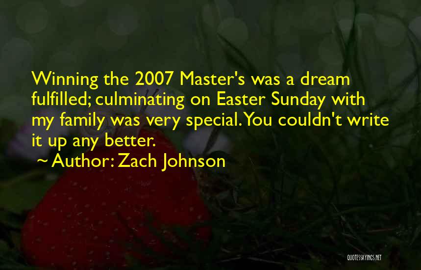 Zach Johnson Quotes: Winning The 2007 Master's Was A Dream Fulfilled; Culminating On Easter Sunday With My Family Was Very Special. You Couldn't