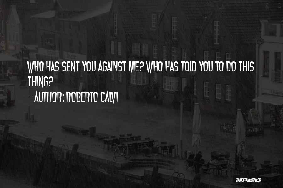 Roberto Calvi Quotes: Who Has Sent You Against Me? Who Has Told You To Do This Thing?