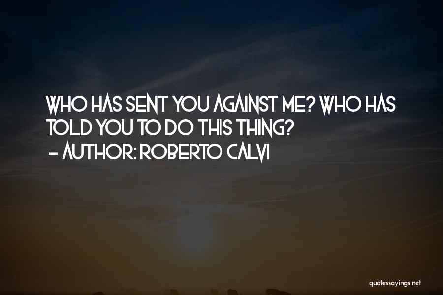 Roberto Calvi Quotes: Who Has Sent You Against Me? Who Has Told You To Do This Thing?