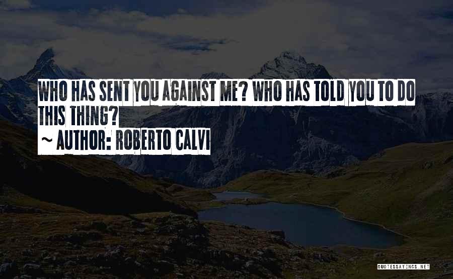 Roberto Calvi Quotes: Who Has Sent You Against Me? Who Has Told You To Do This Thing?
