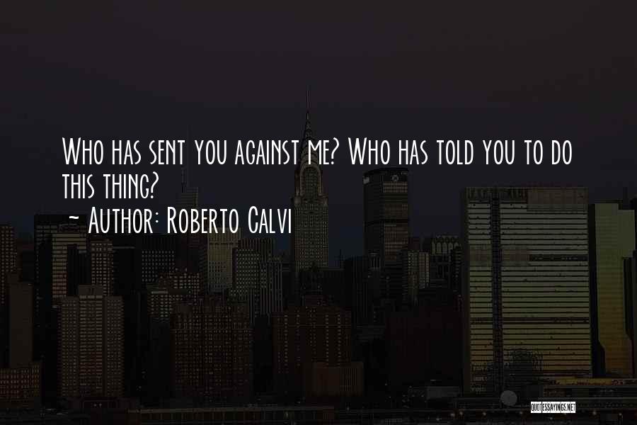 Roberto Calvi Quotes: Who Has Sent You Against Me? Who Has Told You To Do This Thing?