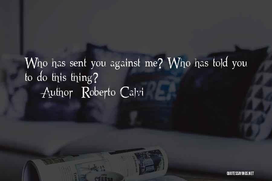 Roberto Calvi Quotes: Who Has Sent You Against Me? Who Has Told You To Do This Thing?