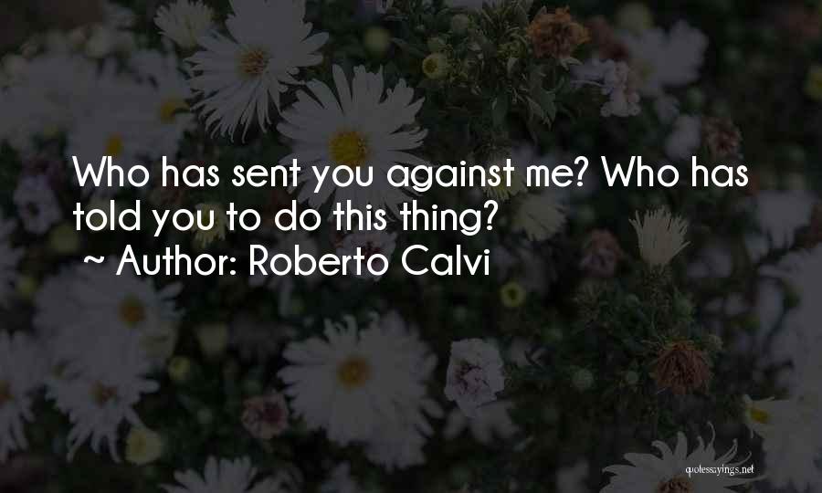 Roberto Calvi Quotes: Who Has Sent You Against Me? Who Has Told You To Do This Thing?