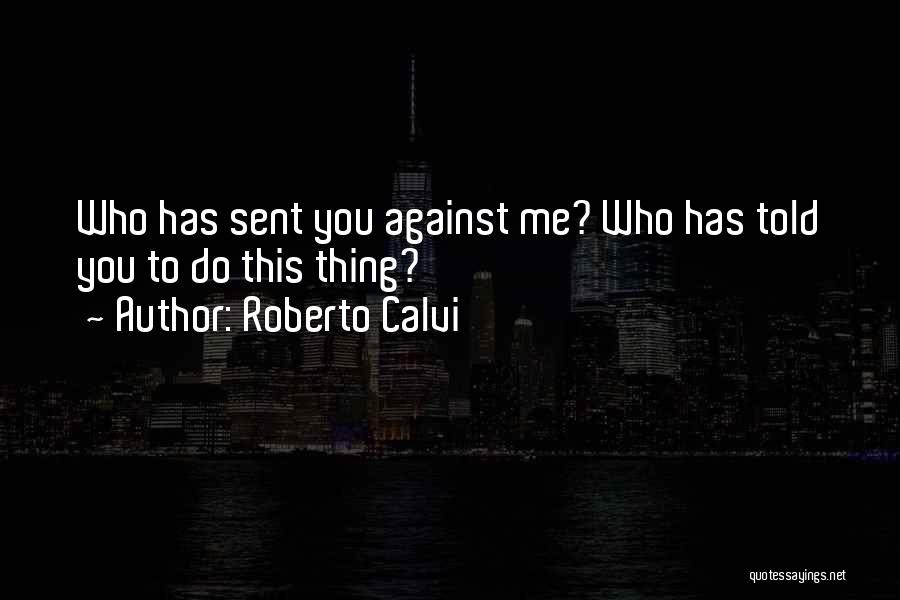 Roberto Calvi Quotes: Who Has Sent You Against Me? Who Has Told You To Do This Thing?