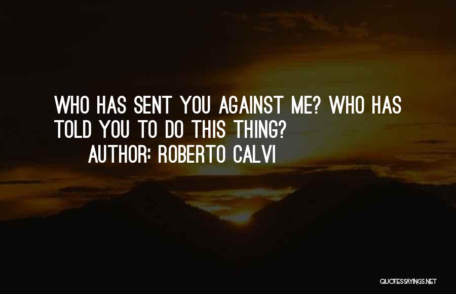 Roberto Calvi Quotes: Who Has Sent You Against Me? Who Has Told You To Do This Thing?