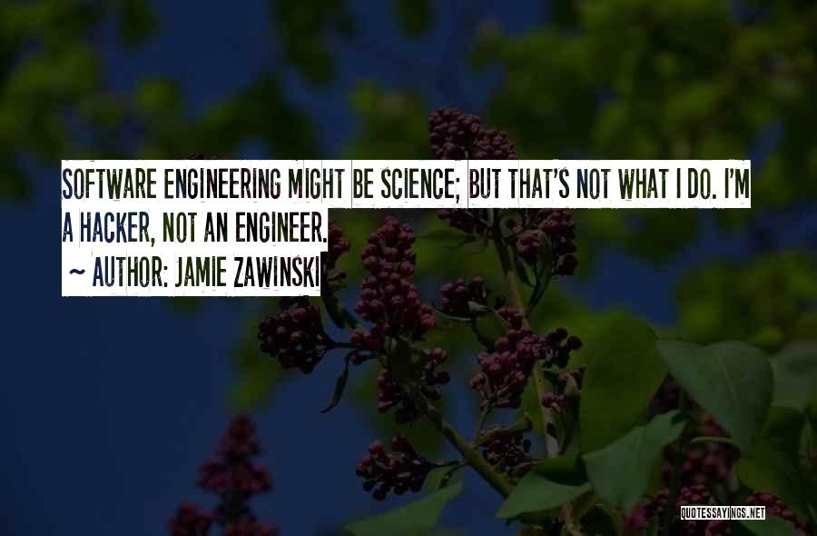 Jamie Zawinski Quotes: Software Engineering Might Be Science; But That's Not What I Do. I'm A Hacker, Not An Engineer.