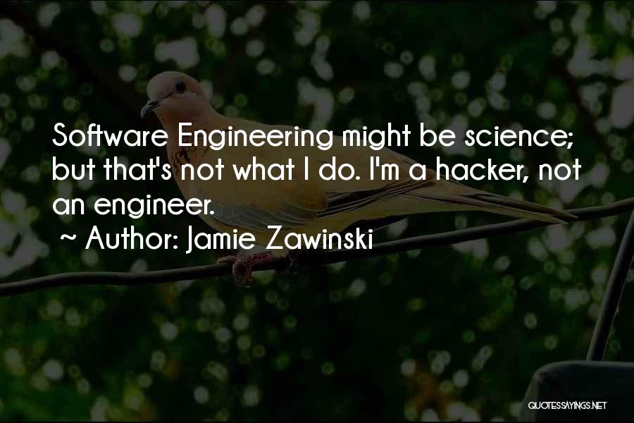 Jamie Zawinski Quotes: Software Engineering Might Be Science; But That's Not What I Do. I'm A Hacker, Not An Engineer.