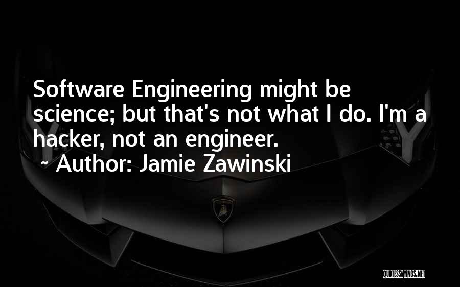 Jamie Zawinski Quotes: Software Engineering Might Be Science; But That's Not What I Do. I'm A Hacker, Not An Engineer.