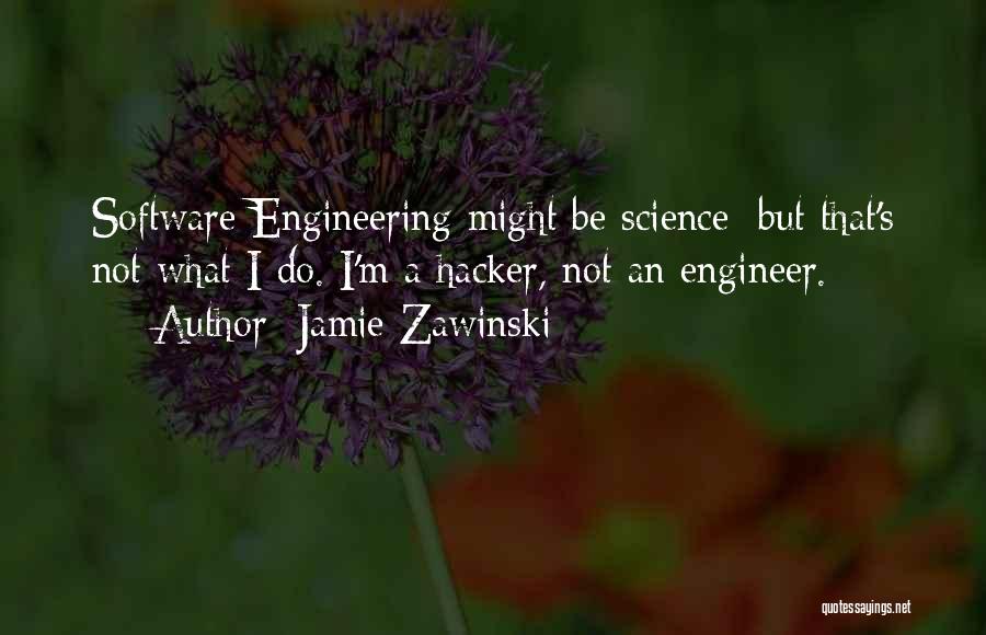 Jamie Zawinski Quotes: Software Engineering Might Be Science; But That's Not What I Do. I'm A Hacker, Not An Engineer.