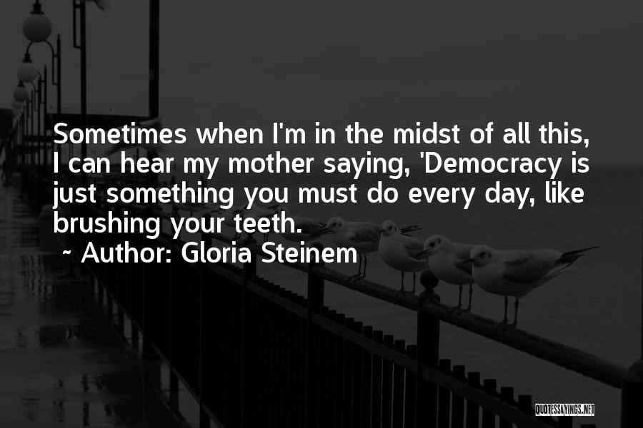 Gloria Steinem Quotes: Sometimes When I'm In The Midst Of All This, I Can Hear My Mother Saying, 'democracy Is Just Something You