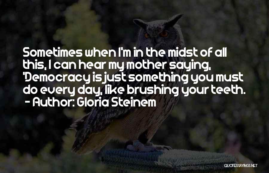 Gloria Steinem Quotes: Sometimes When I'm In The Midst Of All This, I Can Hear My Mother Saying, 'democracy Is Just Something You