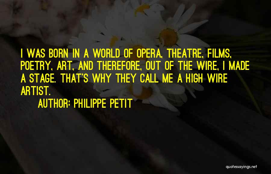 Philippe Petit Quotes: I Was Born In A World Of Opera, Theatre, Films, Poetry, Art, And Therefore, Out Of The Wire, I Made