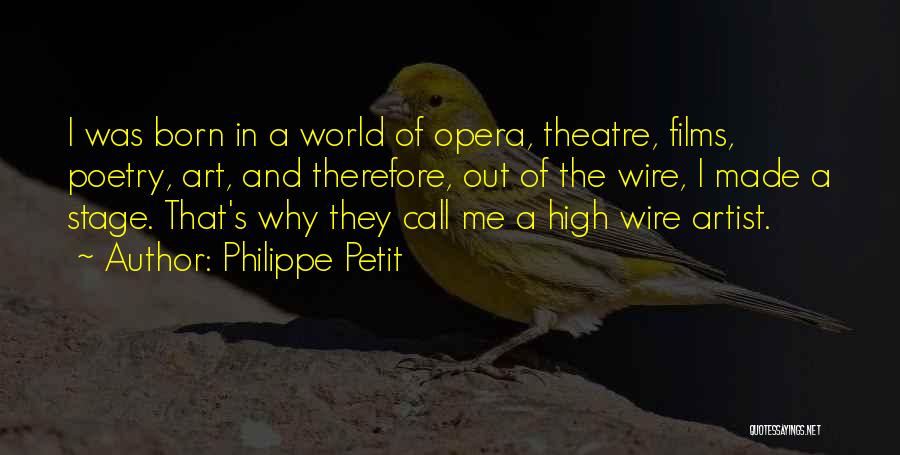 Philippe Petit Quotes: I Was Born In A World Of Opera, Theatre, Films, Poetry, Art, And Therefore, Out Of The Wire, I Made