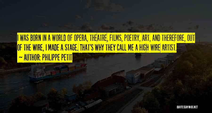 Philippe Petit Quotes: I Was Born In A World Of Opera, Theatre, Films, Poetry, Art, And Therefore, Out Of The Wire, I Made