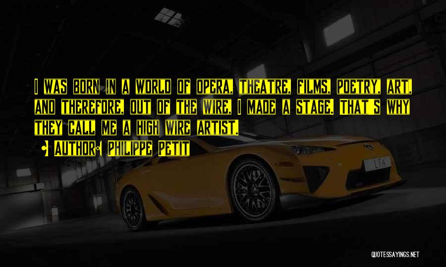 Philippe Petit Quotes: I Was Born In A World Of Opera, Theatre, Films, Poetry, Art, And Therefore, Out Of The Wire, I Made
