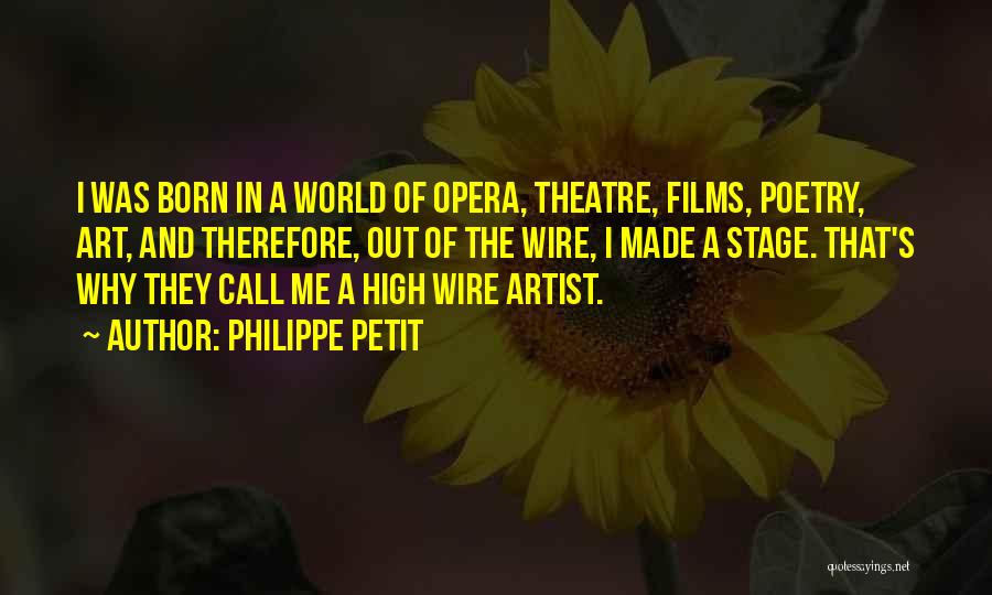 Philippe Petit Quotes: I Was Born In A World Of Opera, Theatre, Films, Poetry, Art, And Therefore, Out Of The Wire, I Made