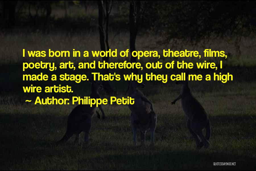 Philippe Petit Quotes: I Was Born In A World Of Opera, Theatre, Films, Poetry, Art, And Therefore, Out Of The Wire, I Made