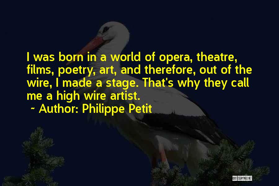 Philippe Petit Quotes: I Was Born In A World Of Opera, Theatre, Films, Poetry, Art, And Therefore, Out Of The Wire, I Made