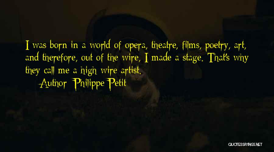 Philippe Petit Quotes: I Was Born In A World Of Opera, Theatre, Films, Poetry, Art, And Therefore, Out Of The Wire, I Made