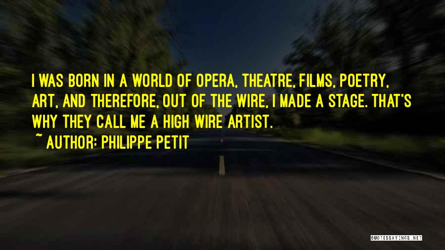 Philippe Petit Quotes: I Was Born In A World Of Opera, Theatre, Films, Poetry, Art, And Therefore, Out Of The Wire, I Made