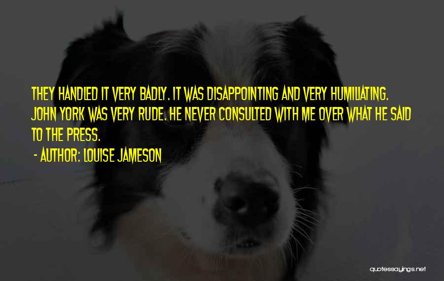 Louise Jameson Quotes: They Handled It Very Badly. It Was Disappointing And Very Humiliating. John York Was Very Rude. He Never Consulted With